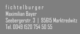 f i c h t e l b u r g e r Maximilian Bayer Seebergerstr. 3  |  95615 Marktredwitz Tel. 0049 1520 754 50 55